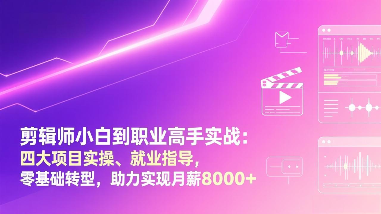 剪辑师小白到职业高手实战：四大项目实操、就业指导，零基础转型，助力实现月薪8000+-吾爱自习网