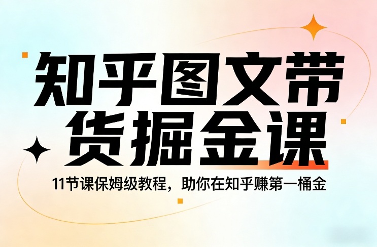 知乎图文带货掘金课，11节课保姆级教程，助你在知乎賺第一桶金-吾爱自习网