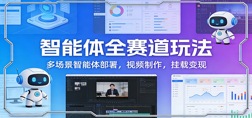 智能体全赛道玩法：多场景智能体部署，视频制作，挂载变现-吾爱自习网