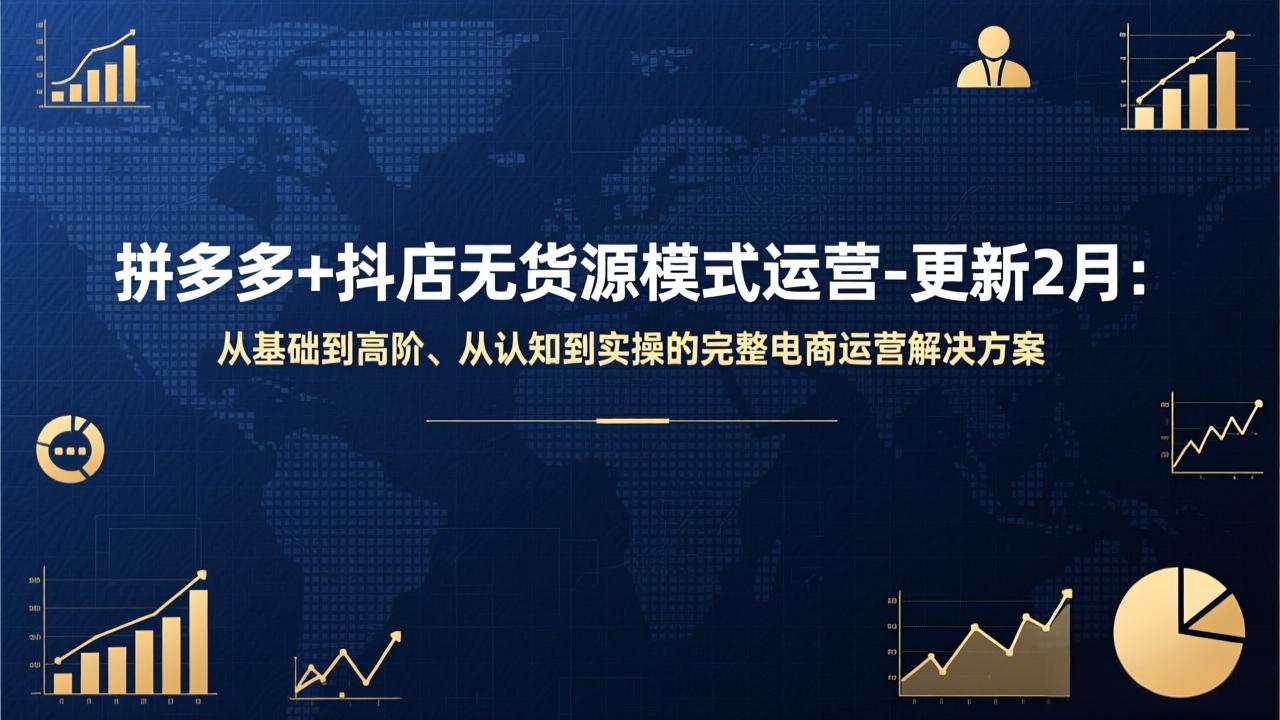 拼多多+抖店无货源模式运营-更新2月：从基础到高阶、从认知到实操的完整电商运营解决方案-吾爱自习网