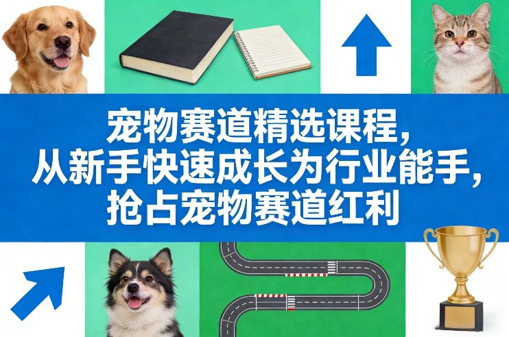宠物赛道精选课程，从新手快速成长为行业能手，抢占宠物赛道红利-吾爱自习网