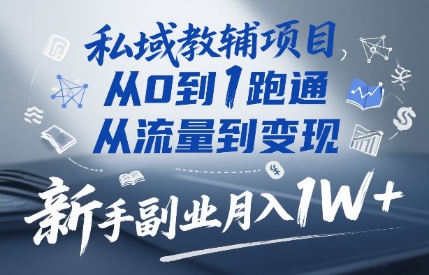 私域教辅项目，从0到1跑通，从流量到变现，新手副业月入1W+-创领云聚