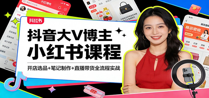 抖音大V博主小红书课程：开店选品+笔记制作+直播带货全流程实战-旺仔资源库