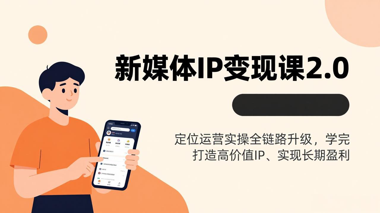 新媒体IP变现课2.0，定位运营实操全链路升级，学完打造高价值IP、实现长期盈利-项目网