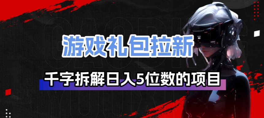 游戏礼包拉新_千字拆解日入5位数的项目逻辑-吾爱自习网