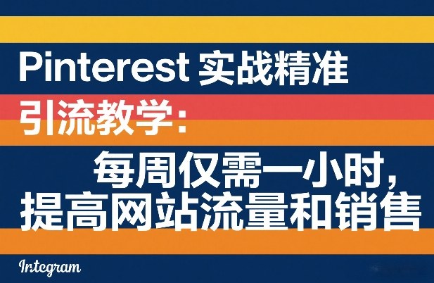 Pinterest实战精准引流教学：每周仅需一小时，提高网站流量和销售-云推网创项目库