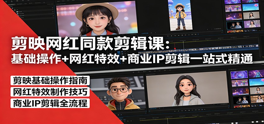 剪映网红同款剪辑：基础操作+网红特效+商业IP剪辑一站式精通-朽念云创