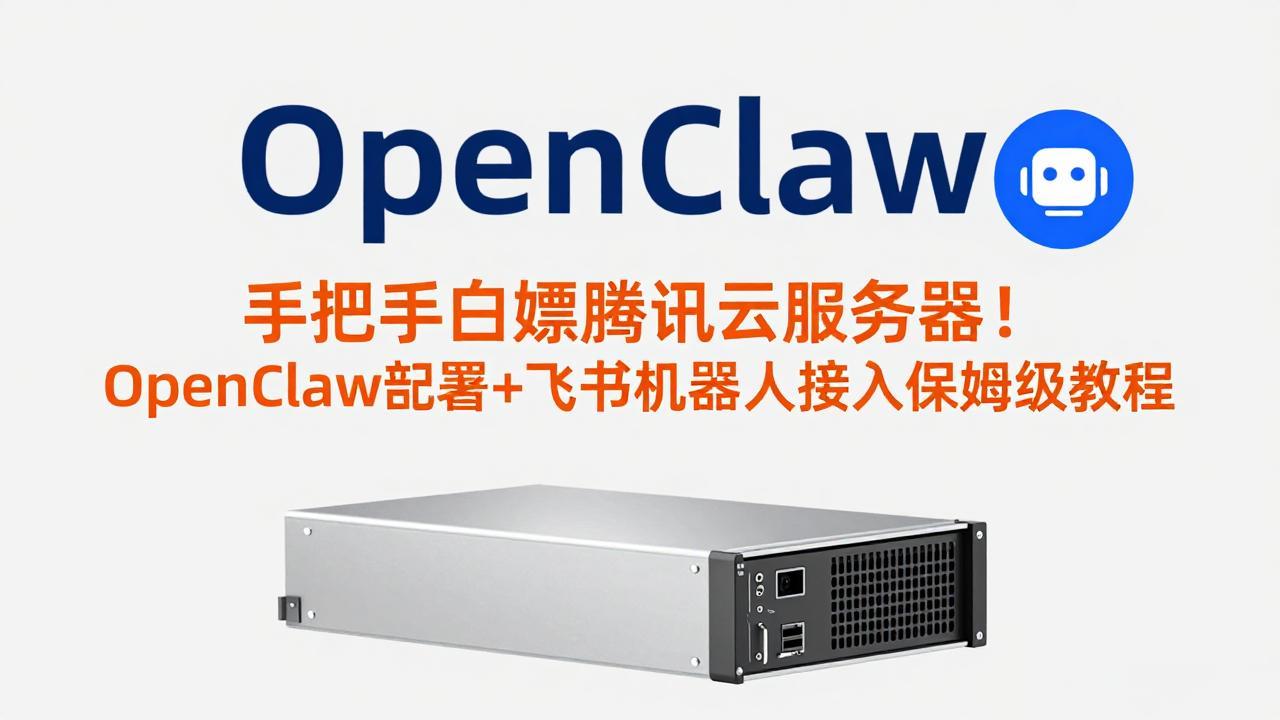 手把手白嫖腾讯云服务器！OpenClaw部署+飞书机器人接入保姆级教程-朽念云创