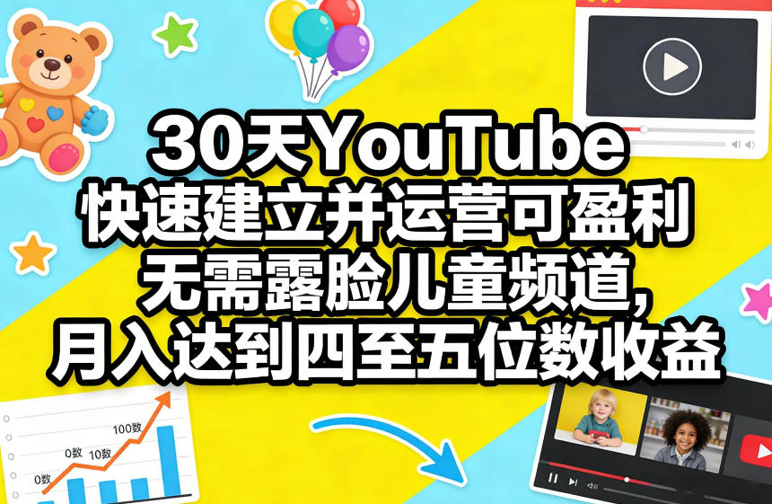 30天YouTube快速建立并运营可盈利无需露脸儿童频道，月入达到四至五位数收益-创领云聚