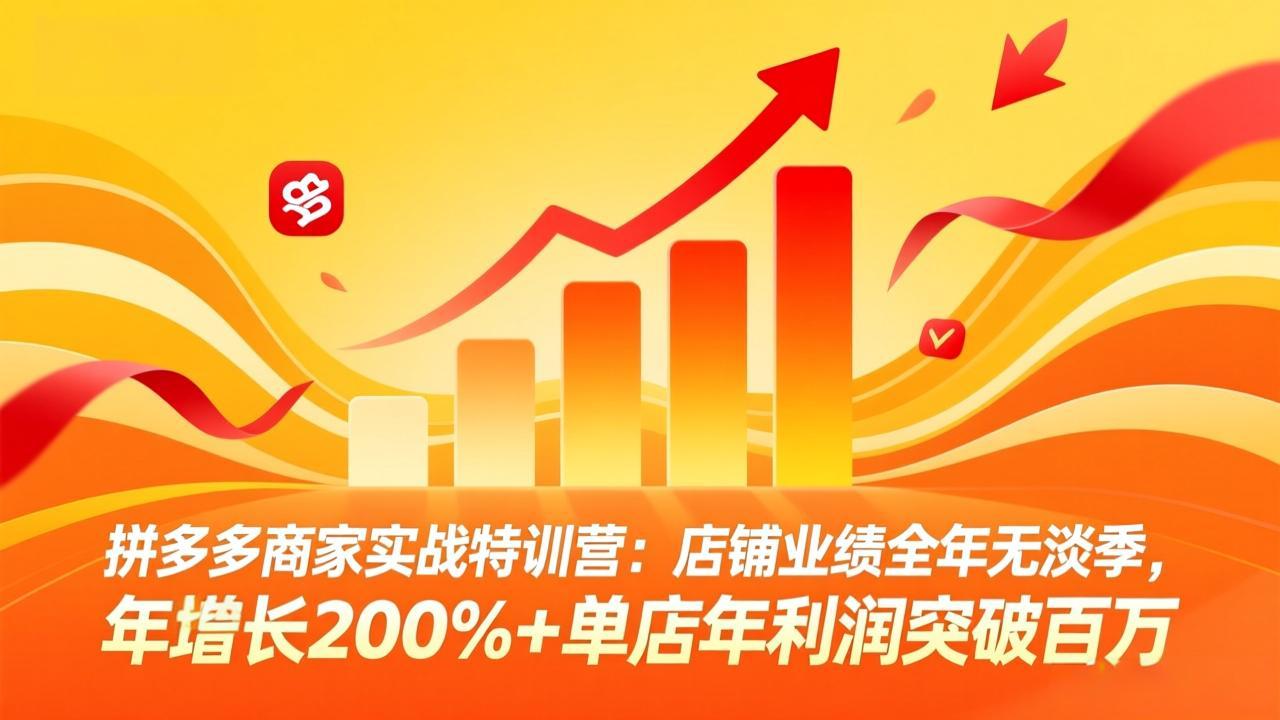 拼多多商家实战特训营：店铺业绩全年无淡季，年增长200%+单店年利润突破百万(26年3月更新-吾爱自习网