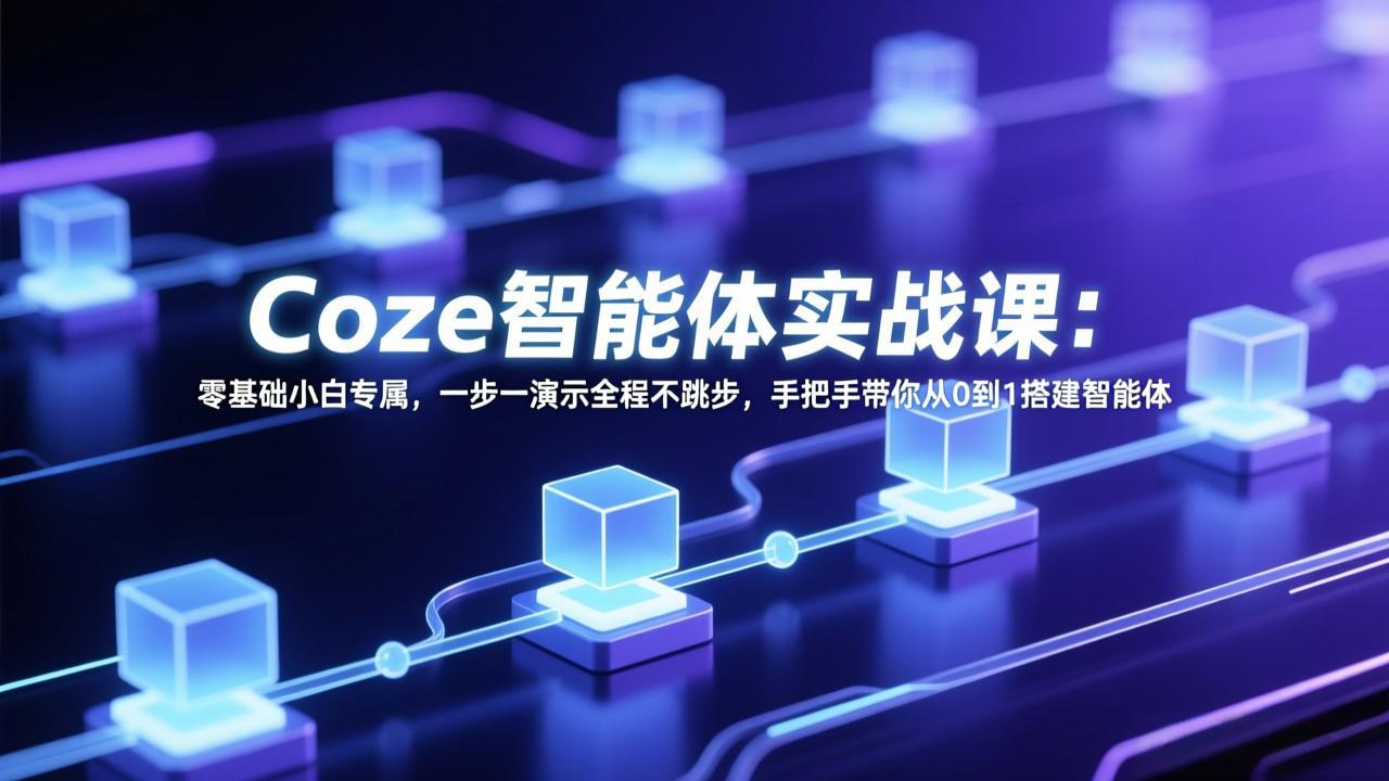 Coze智能体实战课：零基础小白专属，一步一演示全程不跳步，手把手带你从0到1搭建智能体-吾爱自习网