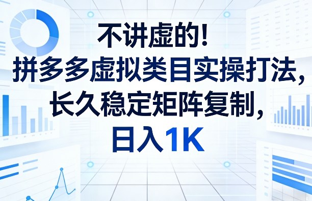 不讲虚的！拼多多虚拟类目实操打法，长久稳定矩阵复制，日入1K【揭秘】-小艾网创