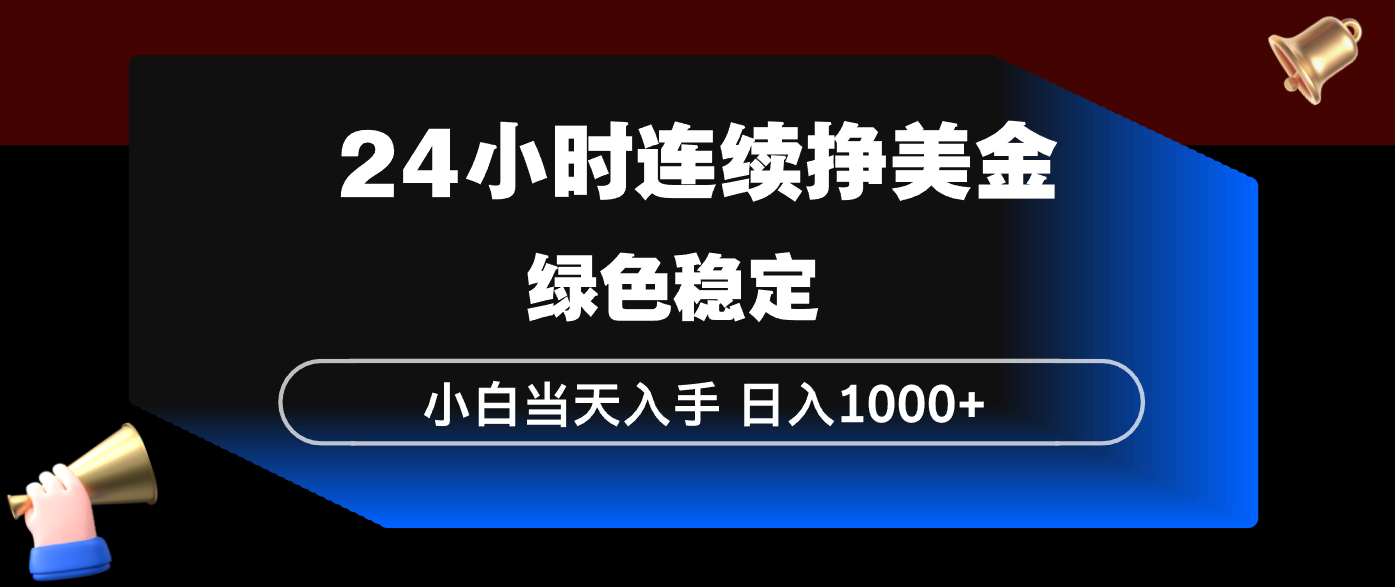 24小时连续断挣美金，小白当天上手，简单易操作，绿色稳定，日入1000+