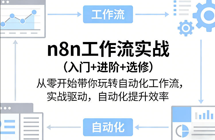 n8n工作流实战(入门+进阶+选修)从零开始带你玩转自动化工作流，实战驱动，自动化提升效率-吾爱自习网