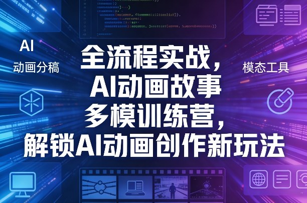 全流程实战，AI动画故事多模训练营，解锁AI动画创作新玩法