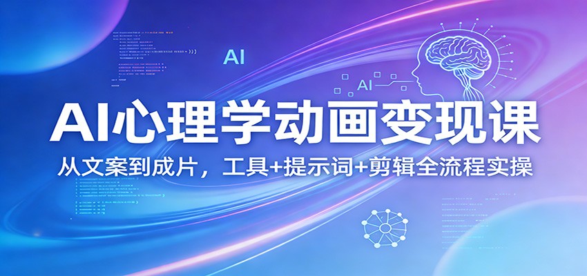 AI心理学动画变现课：从文案到成片，工具+提示词+剪辑全流程实操汇通分享-分享轻创项目-网络创业-项目实操-兼职-网赚-副业-抖音-快手-小红书-闲鱼-视频号-直播-短视频-中视频-带货-短剧-游戏搬砖-引流等教程课程分享汇通分享