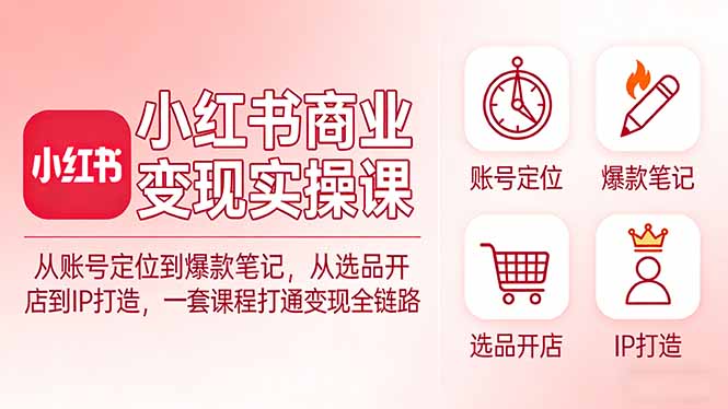 小红书商业变现实操课：从账号定位到爆款笔记，从选品开店到IP打造，一套课程打通变现全链路汇通分享-分享轻创项目-网络创业-项目实操-兼职-网赚-副业-抖音-快手-小红书-闲鱼-视频号-直播-短视频-中视频-带货-短剧-游戏搬砖-引流等教程课程分享汇通分享