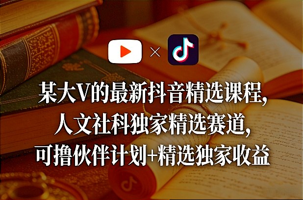 某大V的最新抖音精选课程，人文社科独家精选赛道，可撸伙伴计划+精选独家收益汇通分享-分享轻创项目-网络创业-项目实操-兼职-网赚-副业-抖音-快手-小红书-闲鱼-视频号-直播-短视频-中视频-带货-短剧-游戏搬砖-引流等教程课程分享汇通分享
