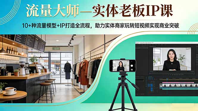 流量大师—实体老板IP课:10+种流量模型+IP打造全流程,助力实体商家玩转短视频实现商业突破-奉壹网创