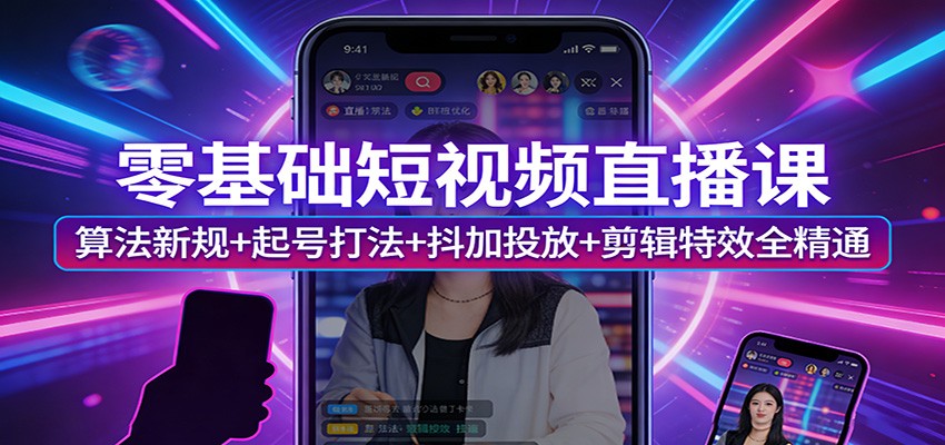 零基础短视频直播课：算法新规+起号打法+抖加投放+剪辑特效全精通-吾爱自习网