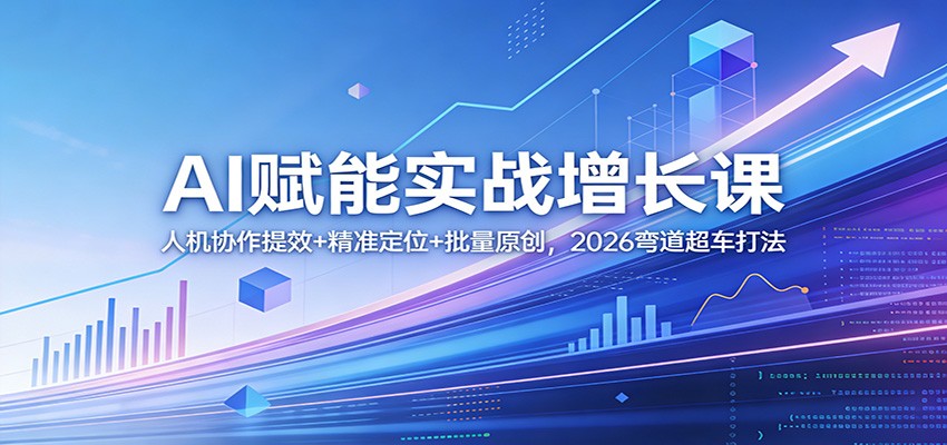AI赋能实战增长课：人机协作提效+精准定位+批量原创，2026弯道超车打法-我爱发帖