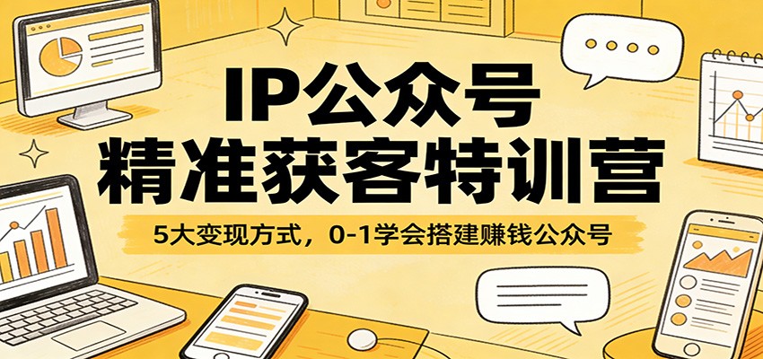 IP公众号精准获客特训营：5大变现方式，0-1学会搭建赚钱公众号-我爱发帖