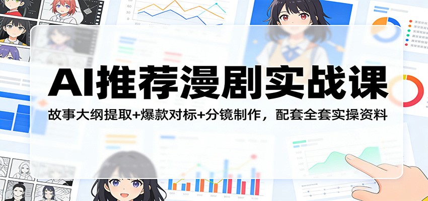 AI推荐漫剧实战课：故事大纲提取+爆款对标+分镜制作，配套全套实操资料-创领云聚