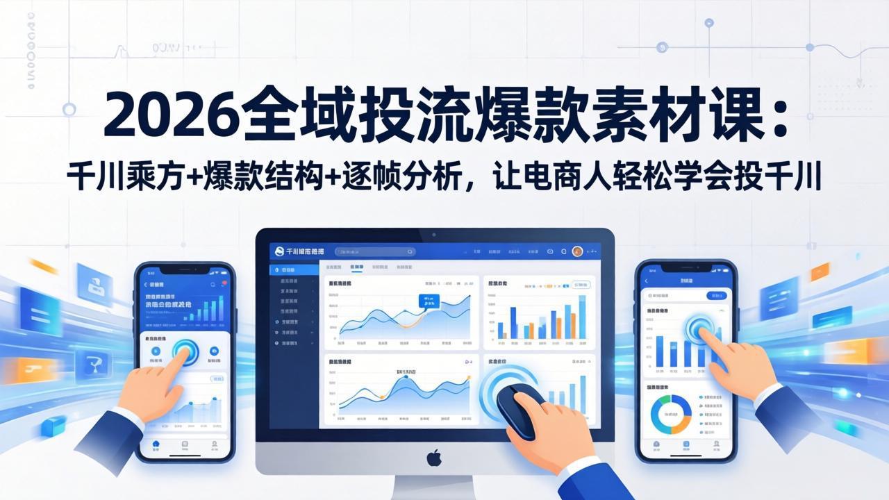 2026全域投流爆款素材课：千川乘方+爆款结构+逐帧分析，让电商人轻松学会投千川-我爱发帖