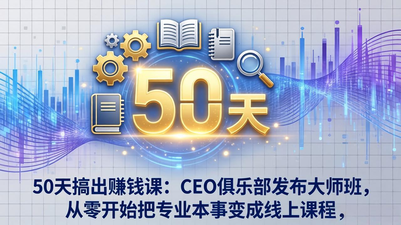 50天搞出赚钱课：CEO俱乐部发布大师班，从零开始把专业本事变成线上课程-小艾网创