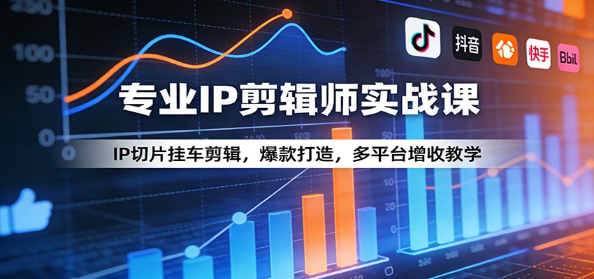 专业IP剪辑师实战课：IP切片挂车剪辑，爆款打造，多平台增收教学-我爱发帖