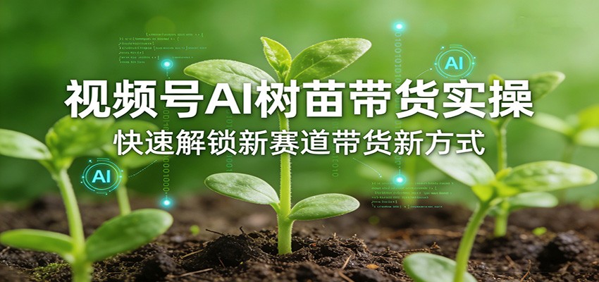 视频号AI树苗带货实操，快速解锁新赛道带货新方式-我爱发帖