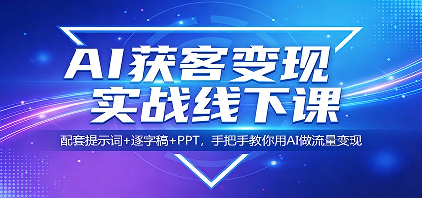 AI获客变现实战线下课:配套提示词+逐字稿+PPT,手把手教你用AI做流量变现-我爱发帖