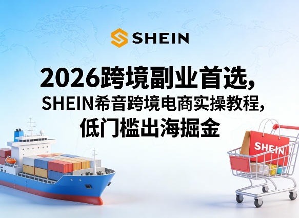2026跨境副业首选，SHEIN希音跨境电商实操教程，低门槛出海掘金-我爱发帖