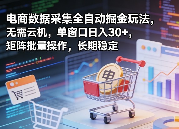 独家电商数据采集全自动掘金玩法，无需云机，单窗口日入30+，矩阵批量操作，长期稳定【揭秘】-我爱发帖