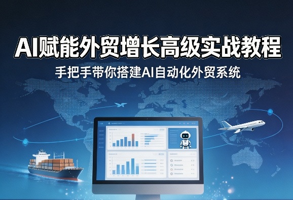 AI赋能外贸增长高级实战教程，手把手带你搭建AI自动化外贸系统-我爱发帖