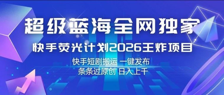超级蓝海全网独家，快手荧光计划2026王炸项目，日入1k+，快手短剧搬运，一键发布，条条过原创【揭秘】-我爱发帖