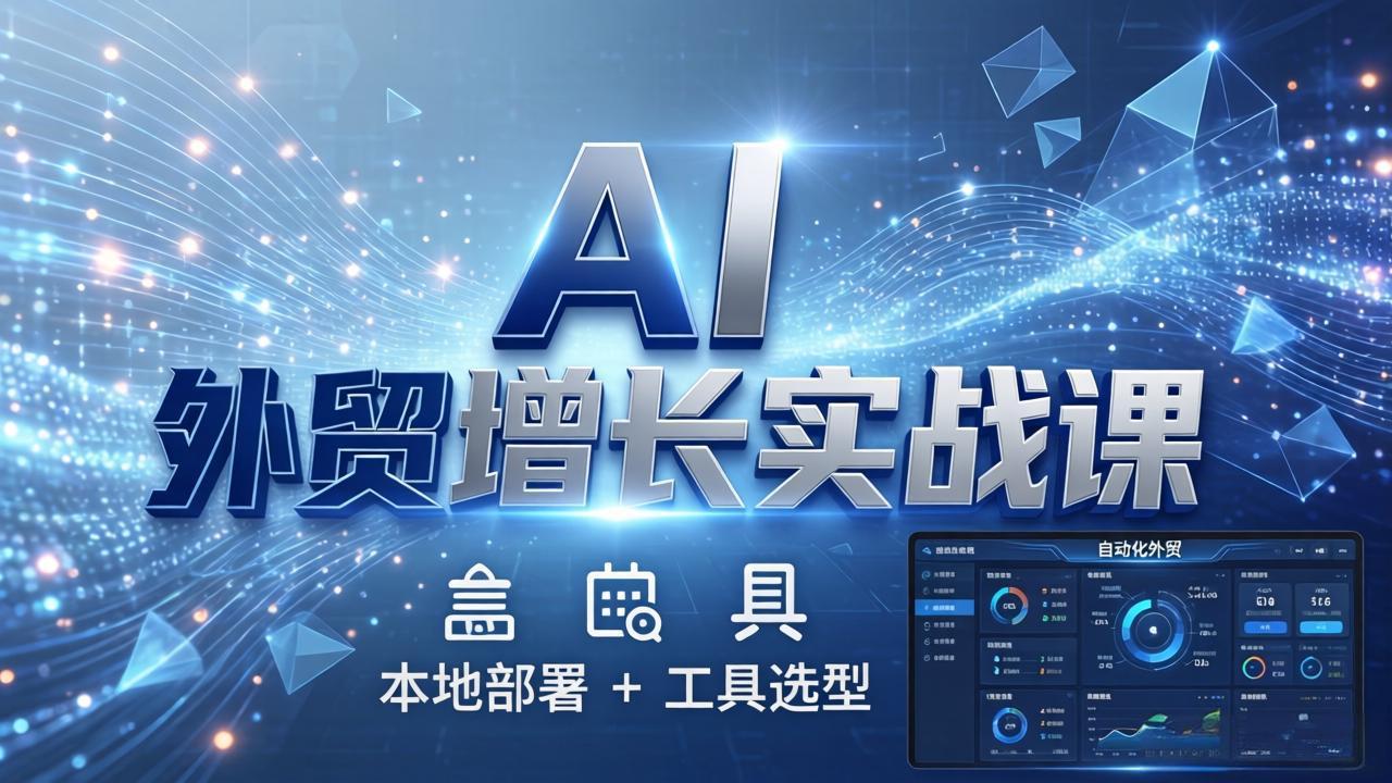 AI 外贸增长实战课：本地部署 + 工具选型，一站式搭建可落地自动化外贸系统汇通分享-分享轻创项目-网络创业-项目实操-兼职-网赚-副业-抖音-快手-小红书-闲鱼-视频号-直播-短视频-中视频-带货-短剧-游戏搬砖-引流等教程课程分享汇通分享