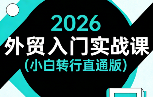 2026外贸入门实战课(小白转行直通版)-吾爱自习网