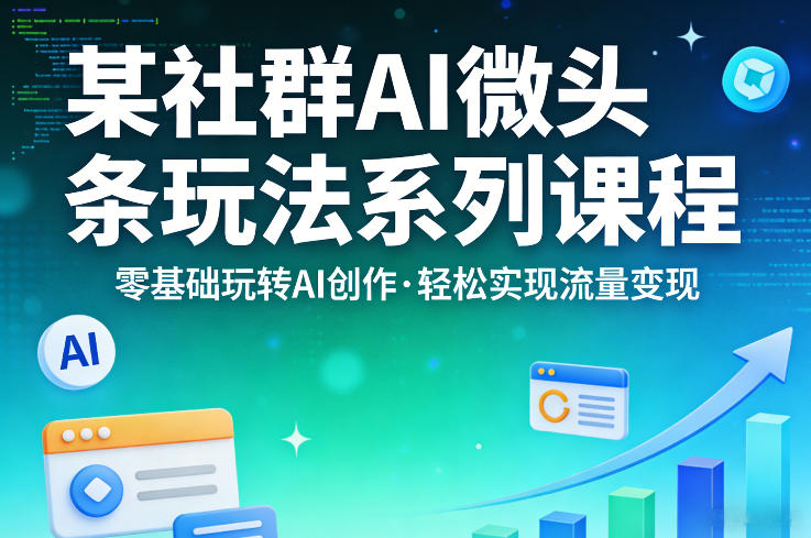 某社群的AI微头条玩法系列课程，零基础玩转AI创作，轻松实现流量变现-云推网创项目库