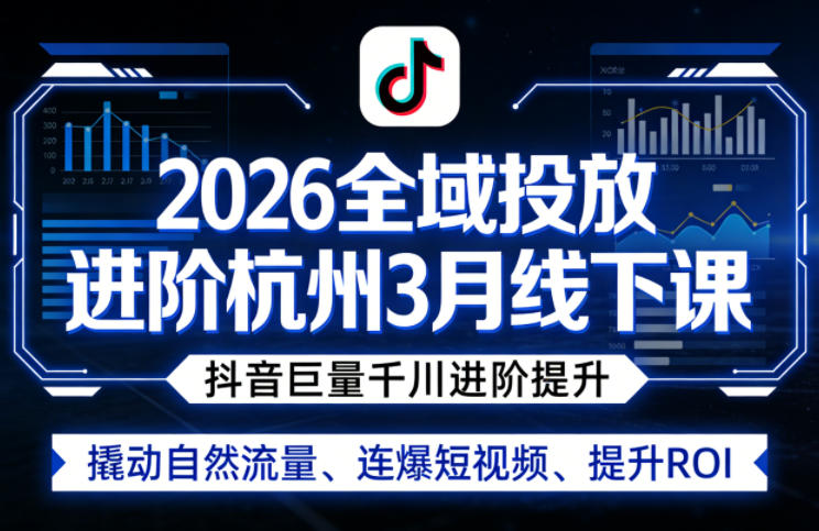 2026全域投放进阶杭州3月线下课，抖音巨量千川进阶提升，撬动自然流量、连爆短视频、提升ROI-我爱发帖