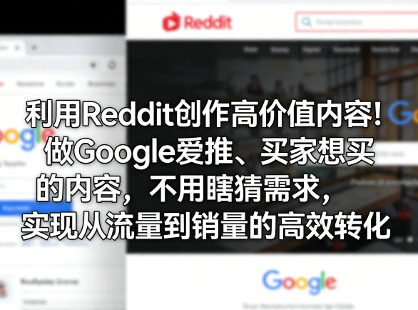 利用Reddit创作高价值内容！做Google爱推、买家想买的内容，不用瞎猜需求，实现从流量到销量的高效转化-我爱发帖