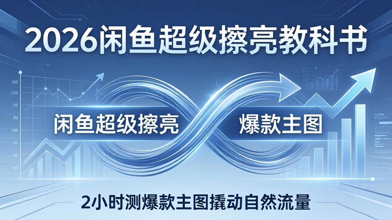 2026闲鱼超级擦亮教科书:底层逻辑出价×转化率,2小时测爆款主图撬动自然流量-我爱发帖