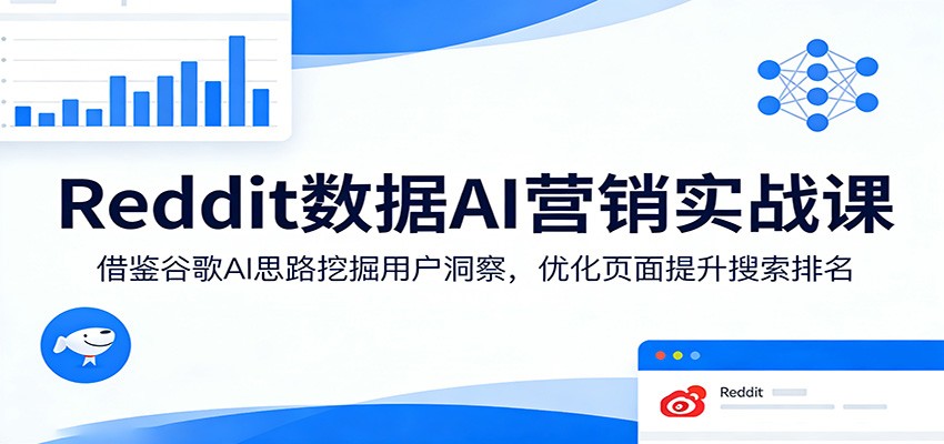 Reddit数据AI营销实战课：借鉴谷歌AI思路挖掘用户洞察，优化页面提升搜索排名-我爱发帖