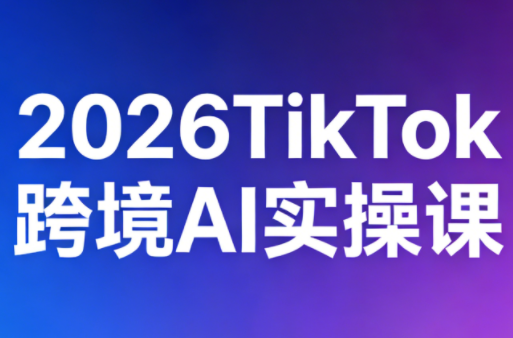 2026TikTok跨境AI实操课-我爱发帖