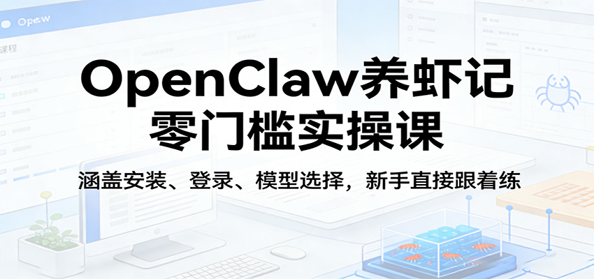 OpenClaw养虾记零门槛实操课：涵盖安装、登录、模型选择，新手直接跟着练-吾爱自习网