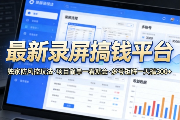 最新录屏搞钱平台,独家的防风控玩法,项目简单,一看就会,多号矩阵一天搞300+【揭秘】-吾爱自习网
