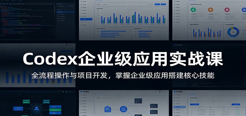 Codex企业级应用实战课：全流程操作与项目开发，掌握企业级应用搭建核心技能-我爱发帖