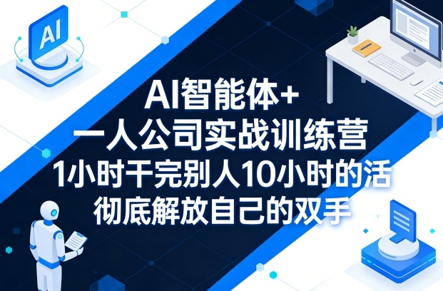 AI智能体+一人公司实战训练营，1小时干完别人10小时的活，彻底解放自己的双手-云推网创项目库