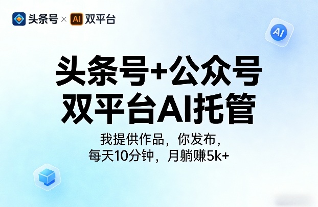 头条号+公众号双平台AI托管,我提供作品,你发布,每天10分钟,月躺賺5k+【揭秘】-我爱发帖