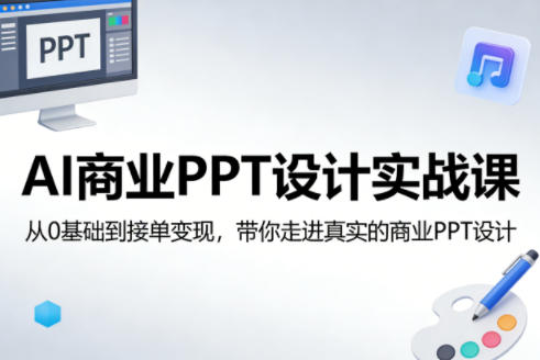 AI商业PPT设计实战课，从0基础到接单变现，带你走进真实的商业PPT设计-吾爱自习网